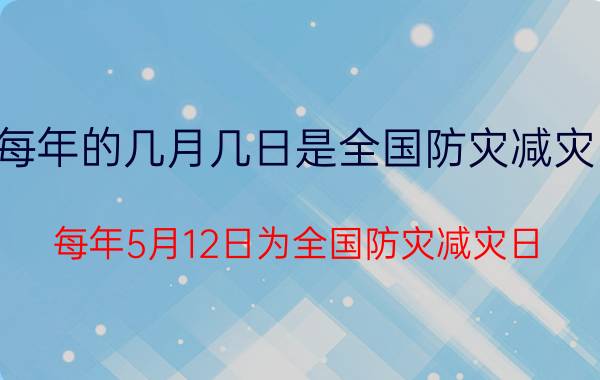 每年的几月几日是全国防灾减灾日（每年5月12日为全国防灾减灾日）