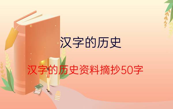 汉字的历史（汉字的历史资料摘抄50字）