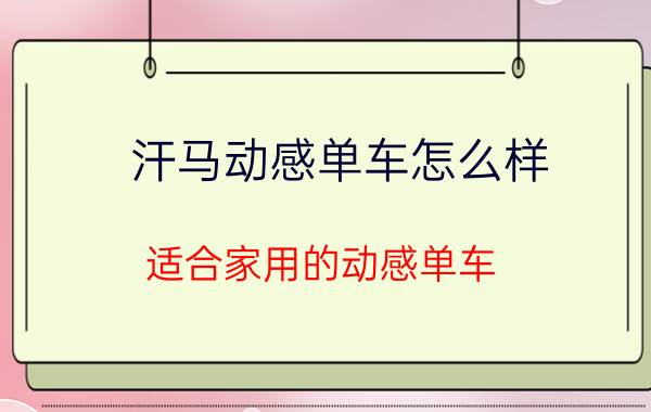 汗马动感单车怎么样(适合家用的动感单车)