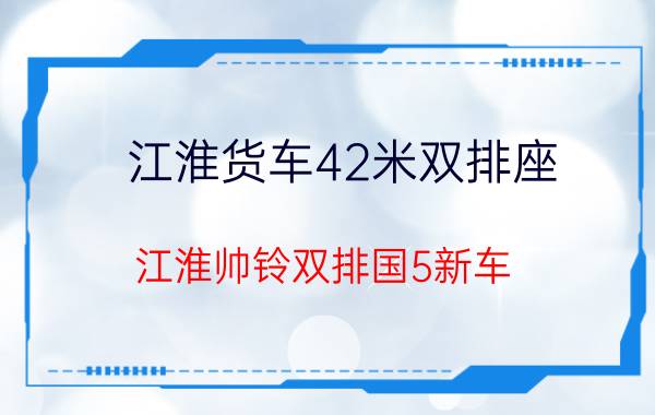 江淮货车42米双排座，江淮帅铃双排国5新车