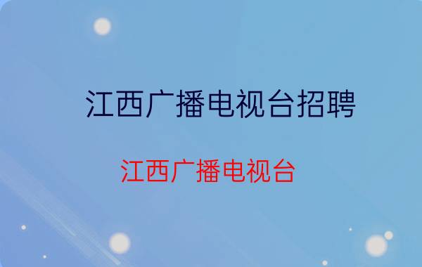 江西广播电视台招聘（江西广播电视台）