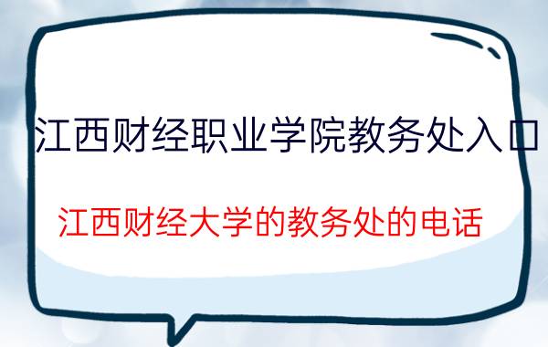 江西财经职业学院教务处入口（江西财经大学的教务处的电话）