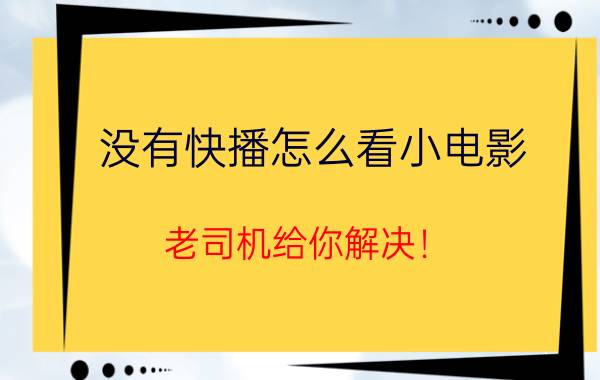 没有快播怎么看小电影？老司机给你解决！