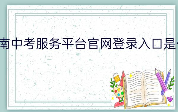 河南中考服务平台官网登录入口是什么