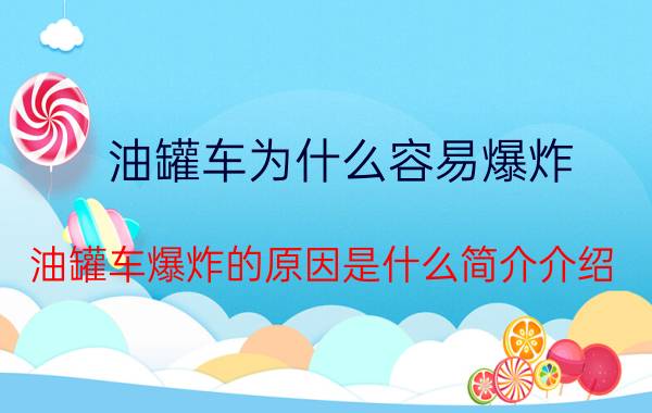 油罐车为什么容易爆炸（油罐车爆炸的原因是什么简介介绍）