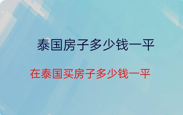 泰国房子多少钱一平（在泰国买房子多少钱一平）