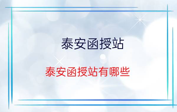 泰安函授站(泰安函授站有哪些?)