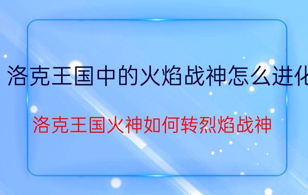 洛克王国中的火焰战神怎么进化（洛克王国火神如何转烈焰战神）