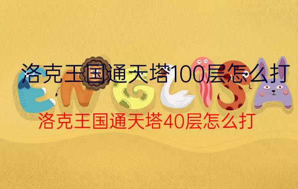 洛克王国通天塔100层怎么打（洛克王国通天塔40层怎么打）