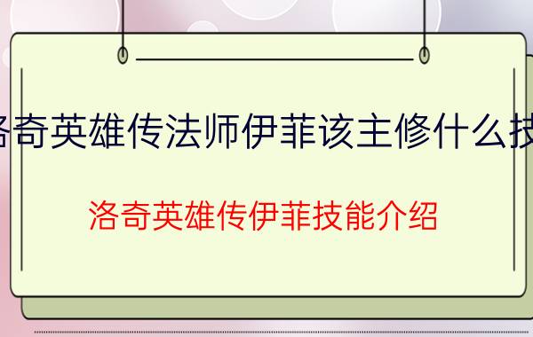 洛奇英雄传法师伊菲该主修什么技能（洛奇英雄传伊菲技能介绍）