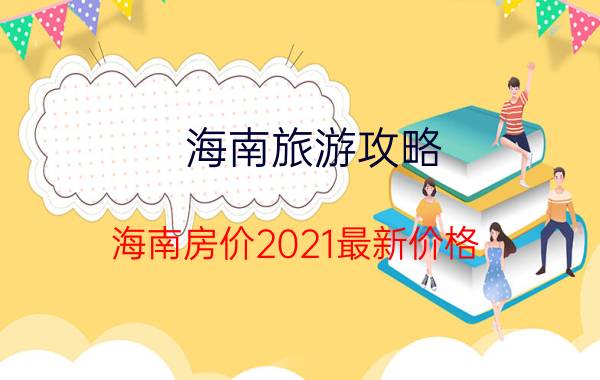 海南旅游攻略（海南房价2021最新价格）