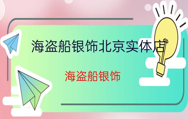 海盗船银饰北京实体店（海盗船银饰）