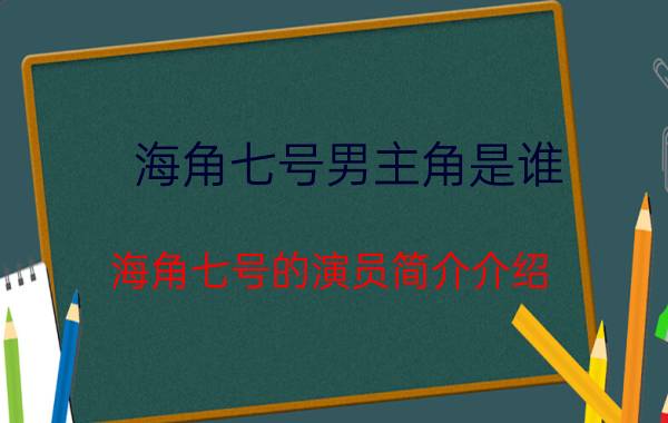 海角七号男主角是谁（海角七号的演员简介介绍）