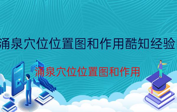 涌泉穴位位置图和作用酷知经验网（涌泉穴位位置图和作用）