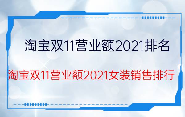 淘宝双11营业额2021排名（淘宝双11营业额2021女装销售排行）