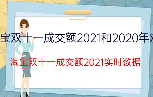 淘宝双十一成交额2021和2020年对比（淘宝双十一成交额2021实时数据）