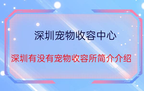 深圳宠物收容中心（深圳有没有宠物收容所简介介绍）