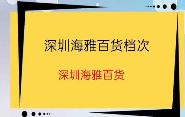 深圳海雅百货档次（深圳海雅百货）