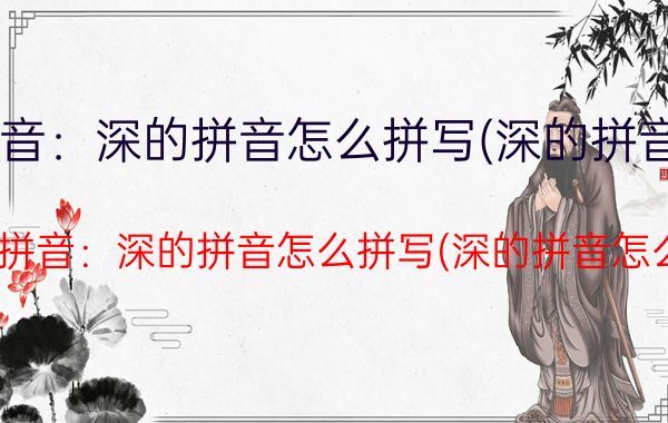 深的拼音:深的拼音怎么拼写(深的拼音怎么写)