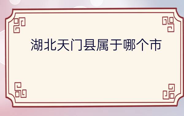 湖北天门县属于哪个市