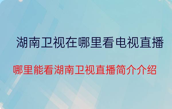 湖南卫视在哪里看电视直播（哪里能看湖南卫视直播简介介绍）