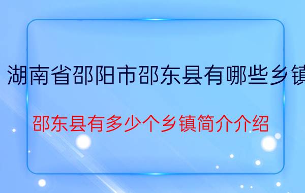 湖南省邵阳市邵东县有哪些乡镇（邵东县有多少个乡镇简介介绍）