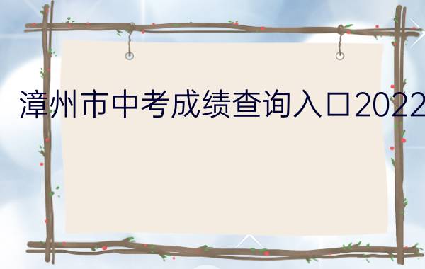 漳州市中考成绩查询入口2022