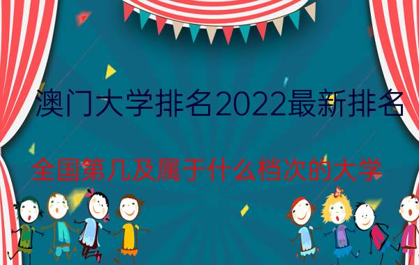 澳门大学排名2022最新排名(全国第几及属于什么档次的大学)