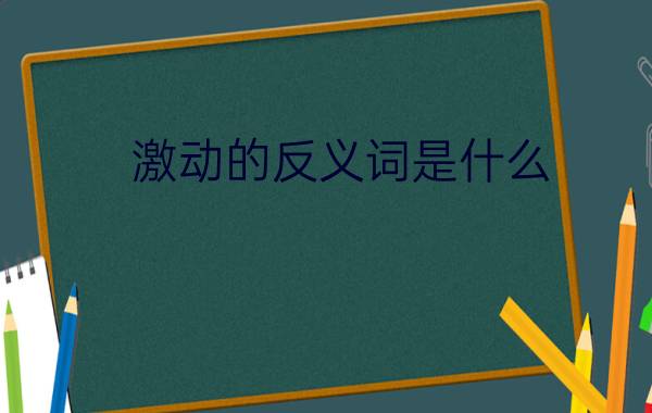 激动的反义词是什么