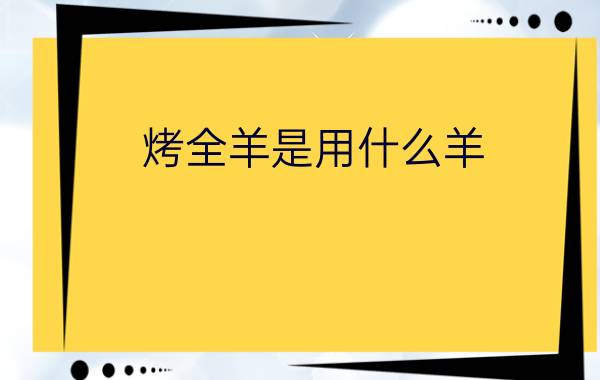 烤全羊是用什么羊