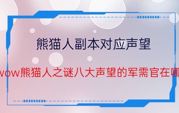 熊猫人副本对应声望（wow熊猫人之谜八大声望的军需官在哪）