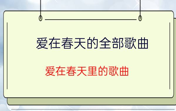 爱在春天的全部歌曲（爱在春天里的歌曲）