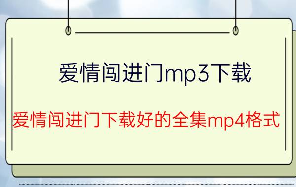 爱情闯进门mp3下载（爱情闯进门下载好的全集mp4格式）