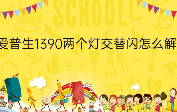 爱普生1390两个灯交替闪怎么解决