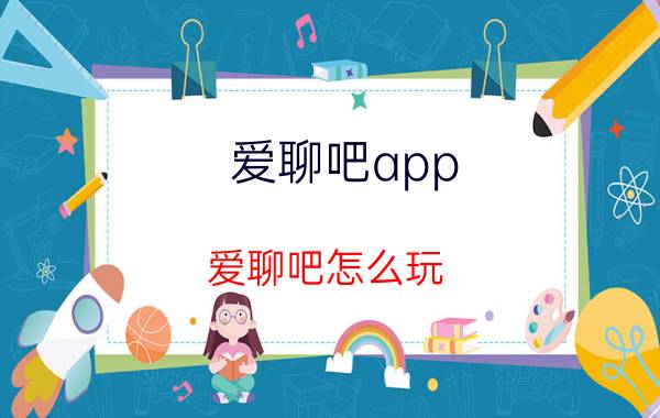 爱聊吧app（爱聊吧怎么玩）