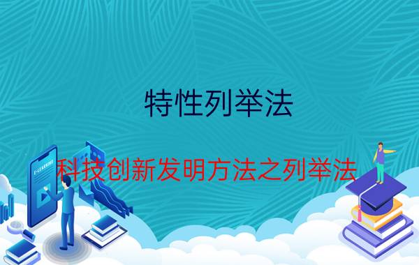 特性列举法（科技创新发明方法之列举法）