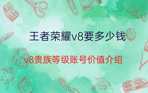 王者荣耀v8要多少钱？v8贵族等级账号价值介绍