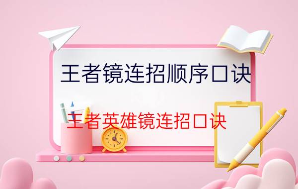 王者镜连招顺序口诀,王者英雄镜连招口诀