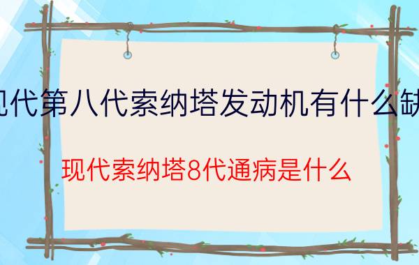 现代第八代索纳塔发动机有什么缺点（现代索纳塔8代通病是什么）