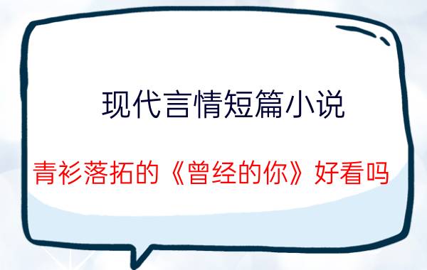 现代言情短篇小说：青衫落拓的《曾经的你》好看吗？