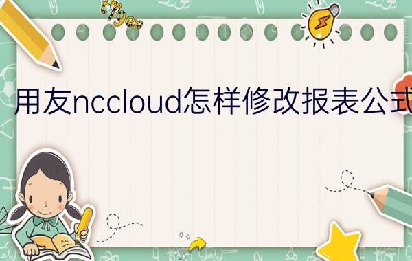 用友nccloud怎样修改报表公式