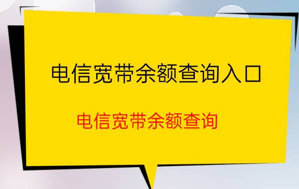 电信宽带余额查询入口（电信宽带余额查询）