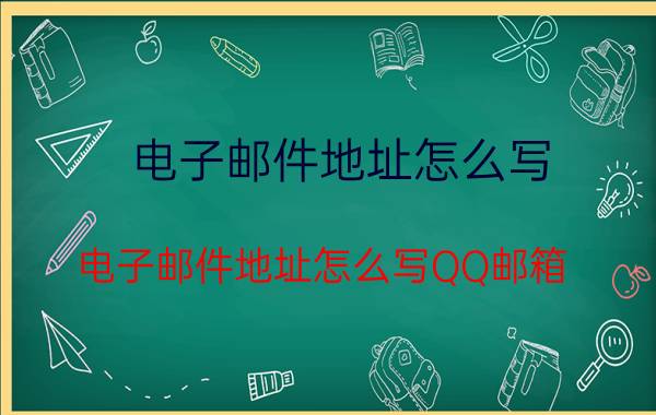 电子邮件地址怎么写(电子邮件地址怎么写QQ邮箱)