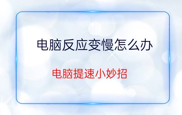 电脑反应变慢怎么办？电脑提速小妙招