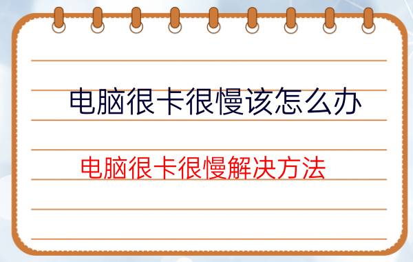 电脑很卡很慢该怎么办？电脑很卡很慢解决方法