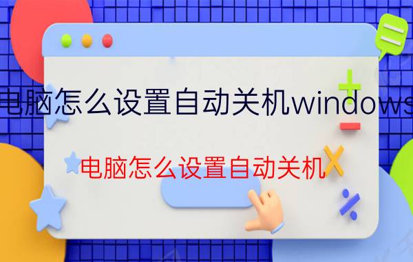 电脑怎么设置自动关机windows7（电脑怎么设置自动关机）