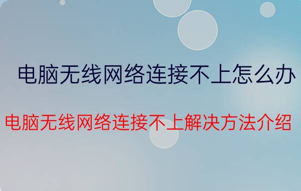 电脑无线网络连接不上怎么办？电脑无线网络连接不上解决方法介绍