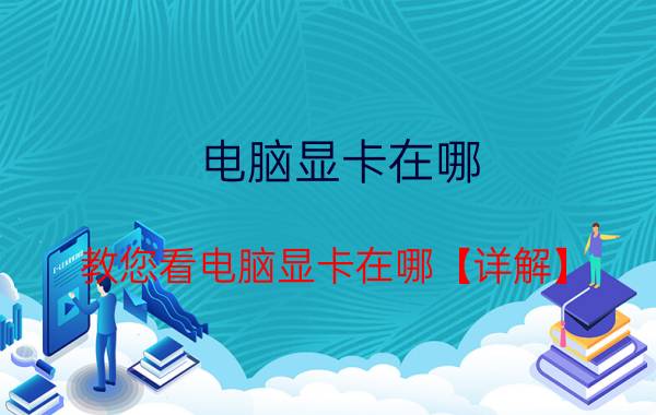 电脑显卡在哪？教您看电脑显卡在哪【详解】