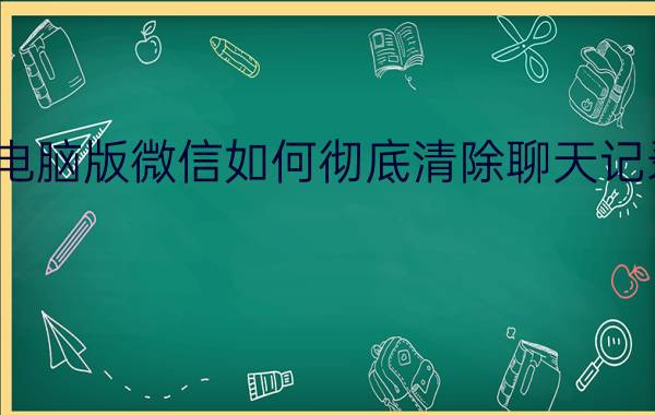 电脑版微信如何彻底清除聊天记录