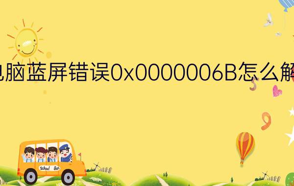 电脑蓝屏错误0x0000006B怎么解决